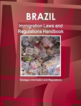 Brazil Immigration Laws and Regulations Handbook - Strategic Information and Regulations (World Business and Investment Library)