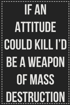 If an Attitude Could Kill I'd Be a Weapon of Mass Destruction: College Ruled Notebook | Novelty Lined Journal | Gift Card Alternative | Perfect Keepsake For Passive Aggressive People