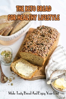 Paperback The Keto Bread For Healthy Lifestyle: Make Tasty Bread And Enjoy Your Diet Book