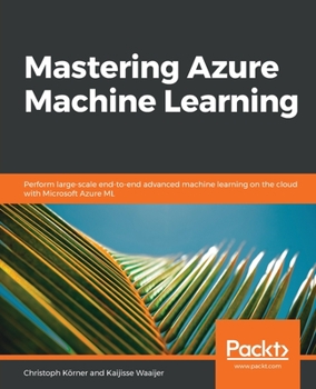 Paperback Mastering Azure Machine Learning: Perform large-scale end-to-end advanced machine learning on the cloud with Microsoft Azure ML Book