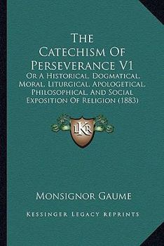 Paperback The Catechism Of Perseverance V1: Or A Historical, Dogmatical, Moral, Liturgical, Apologetical, Philosophical, And Social Exposition Of Religion (1883 Book