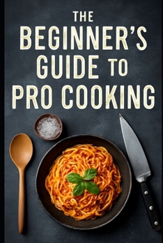 Paperback The Beginner's Guide to Pro Cooking 30 Recipes Cooking & Wine Pairing Tips You Can't Miss Book