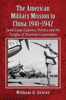 Paperback The American Military Mission to China, 1941-1942: Lend-Lease Logistics, Politics and the Tangles of Wartime Cooperation Book