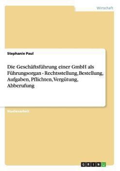 Paperback Die Geschäftsführung einer GmbH als Führungsorgan - Rechtsstellung, Bestellung, Aufgaben, Pflichten, Vergütung, Abberufung [German] Book