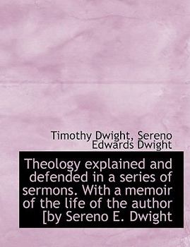 Theology Explained and Defended in a Series of Sermons with a Memoir of the Life of the Author [by
