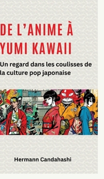 Hardcover De l'Anime à Yumi Kawaii: Un regard dans les coulisses de la culture pop japonaise [French] Book