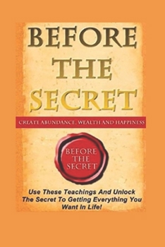 Paperback Before the Secret: Create Abundance, Wealth And Happiness Book