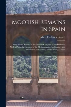 Paperback Moorish Remains in Spain; Being a Brief Record of the Arabian Conquest of the Peninsula With a Particular Account of the Mohammedan Architecture and D Book