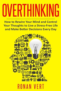 Paperback Overthinking: How to Rewire your Mind and Control your Thoughts to Live a Stress-Free Life and Make Better Decisions Every Day Book