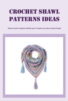 Paperback Crochet Shawl Patterns Ideas: 'Shawl Crochet' Collection Will Be Sure To Inspire Your Next Crochet Project!: Beginner Crochet Shawl Pattern Tutorial Book
