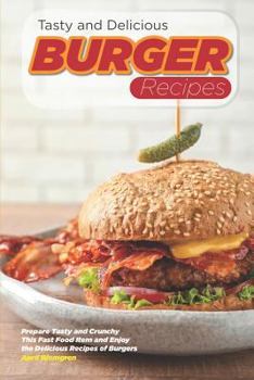 Paperback Tasty and Delicious Burger Recipes: Prepare Tasty and Crunchy This Fast Food Item and Enjoy the Delicious Recipes of Burgers Book