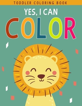 Paperback Yes, I Can Color: Fun with Letters, Numbers, Shapes, Colors, Foods and Animals - Toddler Coloring Book For Boys or Girls Book