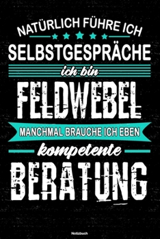Natürlich führe ich Selbstgespräche ich bin Feldwebel manchmal brauche ich eben kompetente Beratung Notizbuch: Feldwebel Journal DIN A5 liniert 120 Seiten Geschenk (German Edition)