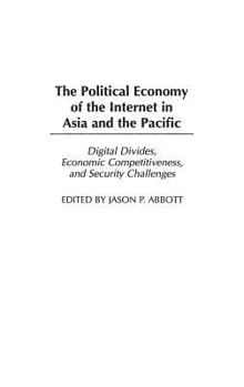 The Political Economy of the Internet in Asia and the Pacific: Digital Divides, Economic Competitiveness, and Security Challenges