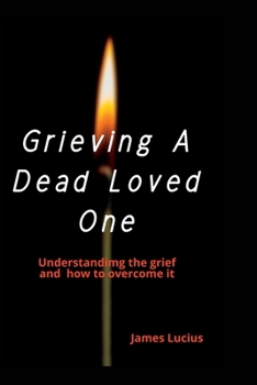 Paperback Grieving A Dead Loved One: Understanding the grief and how to overcome it Book