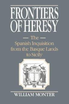 Hardcover Frontiers of Heresy: The Spanish Inquisition from the Basque Lands to Sicily (Cambridge Studies in Early Modern History) Book