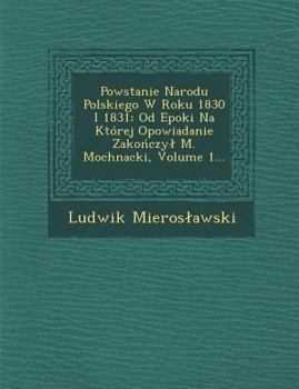 Paperback Powstanie Narodu Polskiego W Roku 1830 I 1831: Od Epoki Na Której Opowiadanie Zako&#324;czyl M. Mochnacki, Volume 1... [Polish] Book