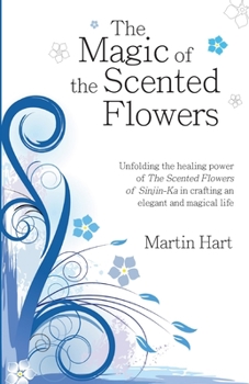 Paperback The Magic of the Scented Flowers: Unfolding the healing power of The Scented Flowers of Sinjin-Ka in crafting an elegant and magical life Book