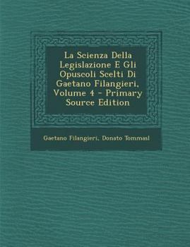 La Scienza Della Legislazione E Gli Opuscoli Scelti Di Gaetano Filangieri, Volume 4