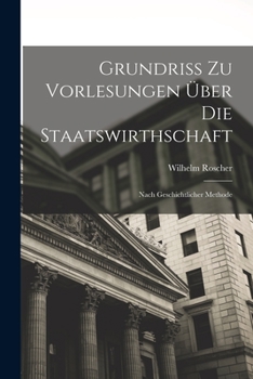 Paperback Grundriss Zu Vorlesungen Über Die Staatswirthschaft: Nach Geschichtlicher Methode [German] Book