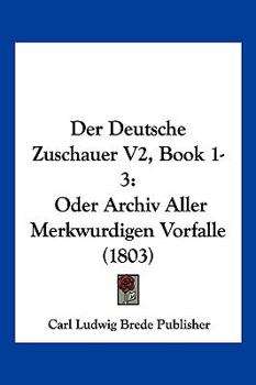 Paperback Der Deutsche Zuschauer V2, Book 1-3: Oder Archiv Aller Merkwurdigen Vorfalle (1803) [German] Book