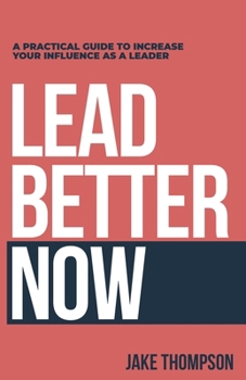 Lead Better Now: A Practical Guide to Increase Your Influence as a Leader B0CN4WWKFC Book Cover