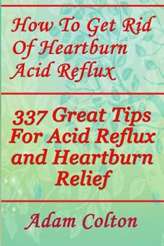 Paperback How To Get Rid Of Heartburn Acid Reflux: 337 Great Tips For Acid Reflux and Heartburn Relief Book