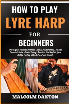 Paperback How to Play Lyre Harp for Beginners: Unlock Your Musical Potential, Learn Fundamentals, Master Essential Skills, Music Theory, Practice, And Perfect Y [Large Print] Book
