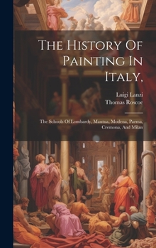 Hardcover The History Of Painting In Italy,: The Schools Of Lombardy, Mantua, Modena, Parma, Cremona, And Milan Book