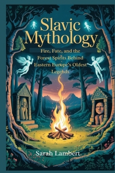 Slavic Mythology: Fire, Fate, and the Forest Spirits Behind Eastern Europe’s Oldest Legends