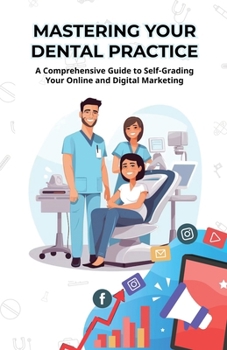 Paperback Mastering Your Dental Practice: A Comprehensive Guide to Self-Grading Your Online and Digital Marketing Book