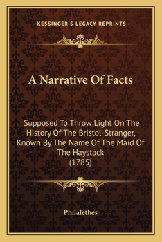 Paperback A Narrative Of Facts: Supposed To Throw Light On The History Of The Bristol-Stranger, Known By The Name Of The Maid Of The Haystack (1785) Book