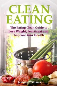 Paperback Clean Eating: The Eating Clean Guide to Lose Weight, Feel Great and Improve Your Health Book