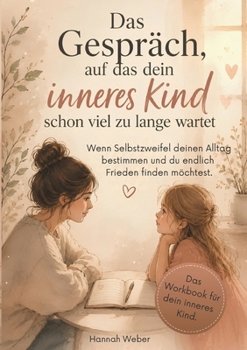 Das Gespräch, auf das dein inneres Kind schon viel zu lange wartet.: Wenn Selbstzweifel deinen Alltag bestimmten und du endlich Frieden finden ... und Übungen. (German Edition)