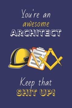 You're An Awesome Architect Keep That Shit Up!: Architect Gifts: Novelty Gag Notebook Gift: Lined Paper Paperback Journal