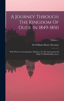 Hardcover A Journey Through The Kingdom Of Oude In 1849-1850: With Private Correspondence Relative To The Annexation Of Oude To British India, [etc.]; Volume 1 Book