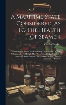 Hardcover A Maritime State Considered, As To The Health Of Seamen: With Effectual Means For Rendering The Situation Of That Valuable Class Of People More Comfor Book