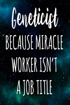 Geneticist Because Miracle Worker Isn't A Job Title: The perfect gift for the professional in your life - Funny 119 page lined journal!