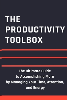 Paperback The Productivity Toolbox: The Ultimate Guide to Accomplishing More by Managing Your Time, Attention, and Energy Book