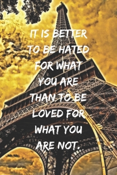 It is better to be hated for what you are than to be loved for what you are not.: Positive Notebook, Journal, Diary, Perfect For Gift, Eiffel Tower  (110 Pages, Blank, 6x9)