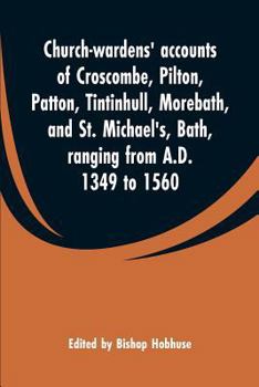 Paperback Church-wardens' accounts of Croscombe, Pilton, Patton, Tintinhull, Morebath, and St. Michael's, Bath, ranging from A.D. 1349 to 1560 Book