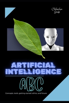 Paperback Artificial Intelligence ABC: Concepts, tools, getting started, ethics, and future Book