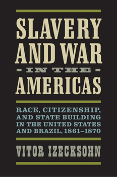 Hardcover Slavery and War in the Americas: Race, Citizenship, and State Building in the United States and Brazil, 1861-1870 Book