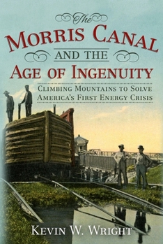 Paperback The Morris Canal and the Age of Ingenuity: Climbing Mountains to Solve America's First Energy Crisis Book