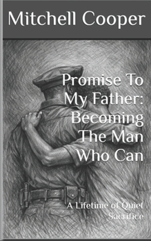 Promise To My Father: Becoming The Man Who Can: A Lifetime of Quiet Sacrifice