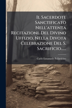 Il Sacerdote Sanctificato Nell'attenta Recitazione Del Divino Uffizio, Nella Divota Celebrazione Del S. Sacrificio......