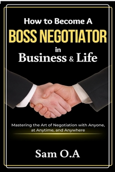 Paperback How to Become a Boss Negotiator in Business and Life: Mastering the Art of Negotiation with Anyone, at Anytime, and Anywhere Book