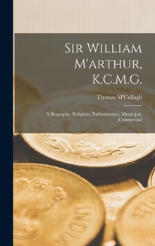 Sir William M'arthur, K.C.M.G.: A Biography, Religious, Parliamentary, Municipal, Commercial