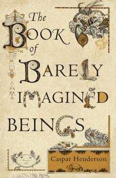 The Book of Barely Imagined Beings: A 21st Century Bestiary