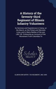 A History of the Seventy-Third Regiment of Illinois Infantry Volunteers: Its Services and Experiences in Camp, on the March, on the Picket and Skirmish Lines, and in Many Battles of the War, 1861-65